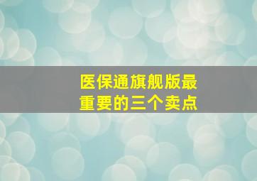 医保通旗舰版最重要的三个卖点