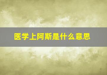 医学上阿斯是什么意思