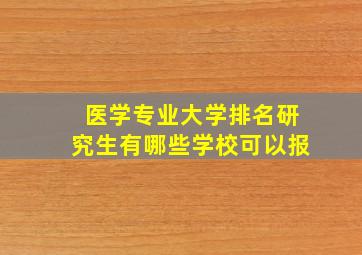 医学专业大学排名研究生有哪些学校可以报