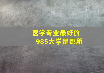 医学专业最好的985大学是哪所