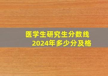 医学生研究生分数线2024年多少分及格