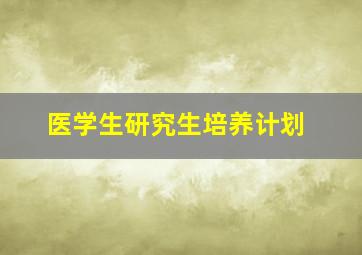 医学生研究生培养计划