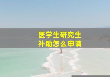 医学生研究生补助怎么申请