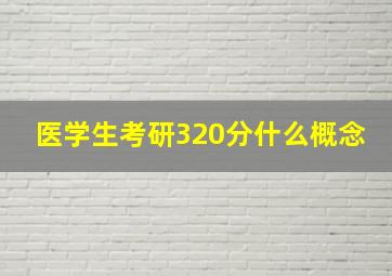 医学生考研320分什么概念