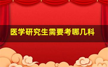 医学研究生需要考哪几科