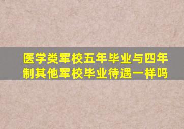 医学类军校五年毕业与四年制其他军校毕业待遇一样吗