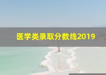 医学类录取分数线2019