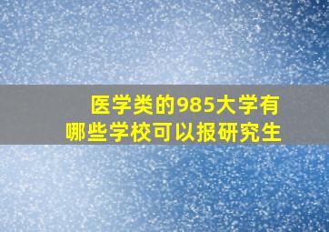 医学类的985大学有哪些学校可以报研究生