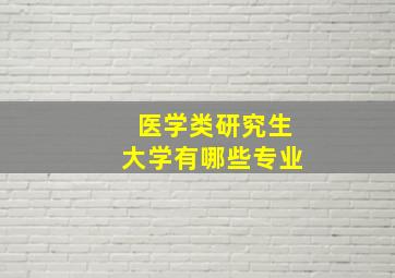 医学类研究生大学有哪些专业