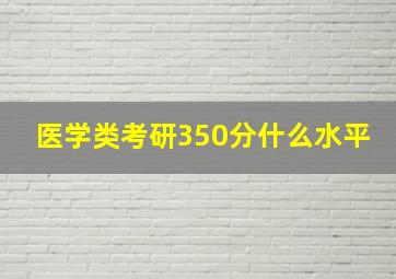 医学类考研350分什么水平