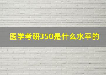 医学考研350是什么水平的