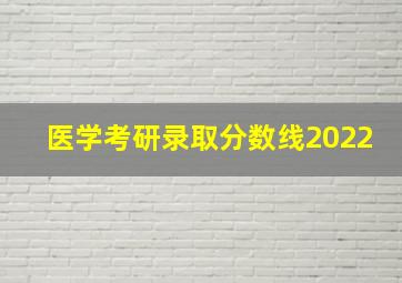 医学考研录取分数线2022