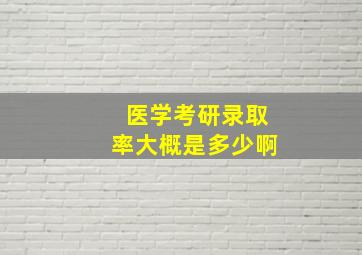 医学考研录取率大概是多少啊