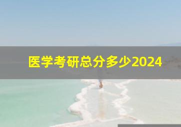 医学考研总分多少2024