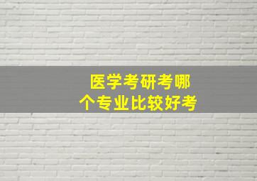 医学考研考哪个专业比较好考