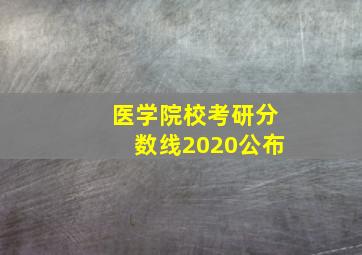 医学院校考研分数线2020公布