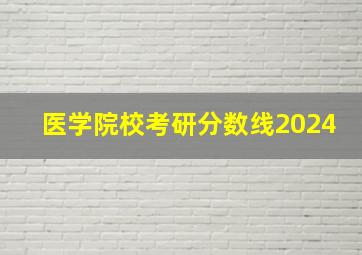 医学院校考研分数线2024