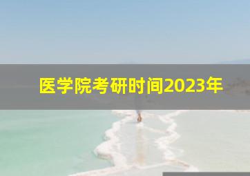 医学院考研时间2023年