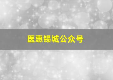 医惠锡城公众号