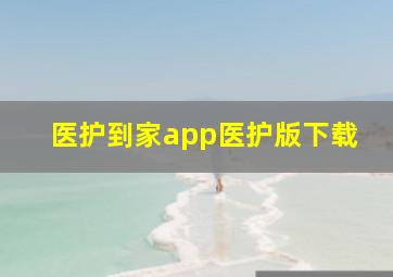 医护到家app医护版下载