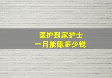 医护到家护士一月能赚多少钱