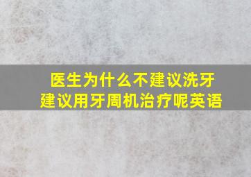 医生为什么不建议洗牙建议用牙周机治疗呢英语