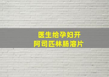 医生给孕妇开阿司匹林肠溶片