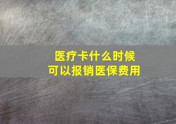 医疗卡什么时候可以报销医保费用