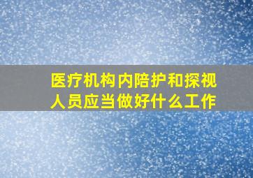 医疗机构内陪护和探视人员应当做好什么工作