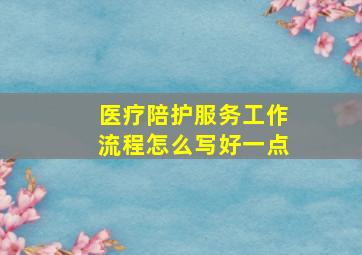 医疗陪护服务工作流程怎么写好一点