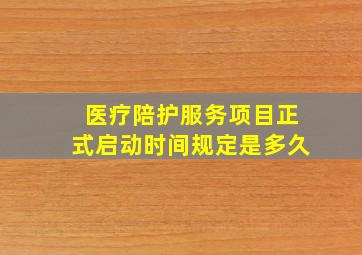 医疗陪护服务项目正式启动时间规定是多久