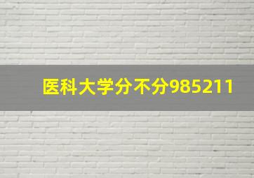 医科大学分不分985211