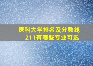 医科大学排名及分数线211有哪些专业可选