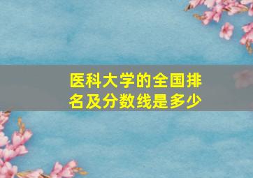 医科大学的全国排名及分数线是多少