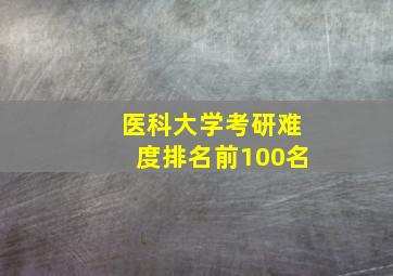 医科大学考研难度排名前100名