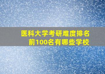 医科大学考研难度排名前100名有哪些学校