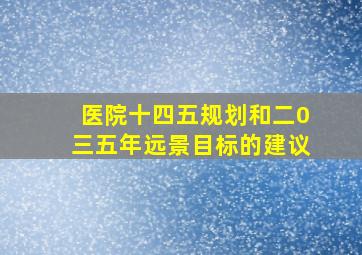 医院十四五规划和二0三五年远景目标的建议