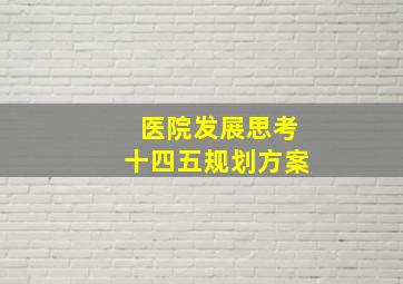 医院发展思考十四五规划方案