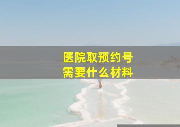 医院取预约号需要什么材料