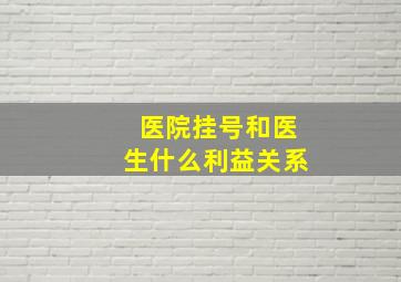 医院挂号和医生什么利益关系