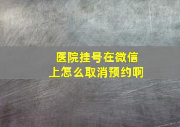 医院挂号在微信上怎么取消预约啊