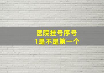 医院挂号序号1是不是第一个