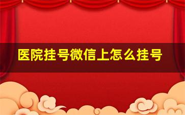 医院挂号微信上怎么挂号