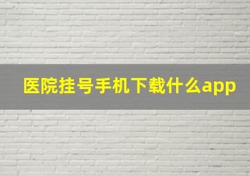 医院挂号手机下载什么app