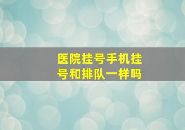 医院挂号手机挂号和排队一样吗