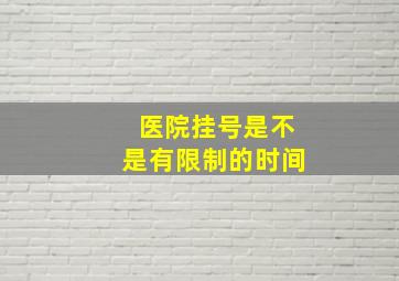 医院挂号是不是有限制的时间