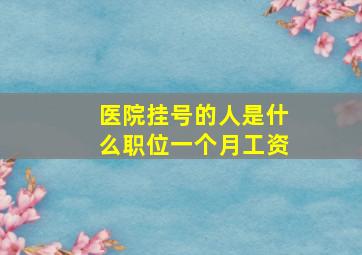 医院挂号的人是什么职位一个月工资