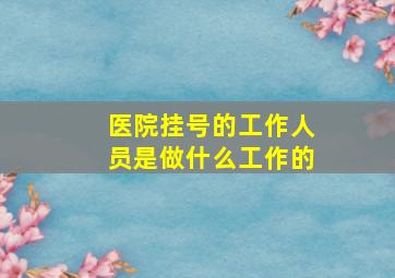 医院挂号的工作人员是做什么工作的