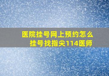 医院挂号网上预约怎么挂号找指尖114医师