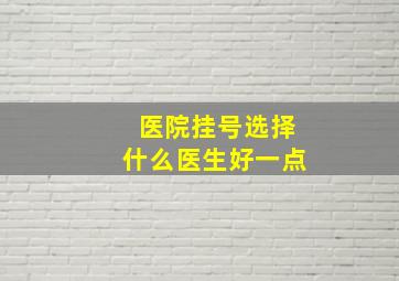 医院挂号选择什么医生好一点